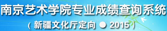 南京艺术学院2015年本科招生面向新疆定向招生专业成绩查询